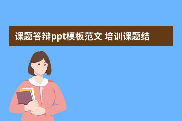 课题答辩ppt模板范文 培训课题结束工作总结ppt注意哪几个部分